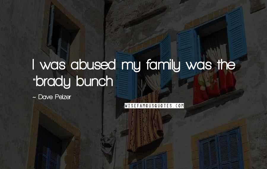 Dave Pelzer Quotes: I was abused my family was the "brady bunch