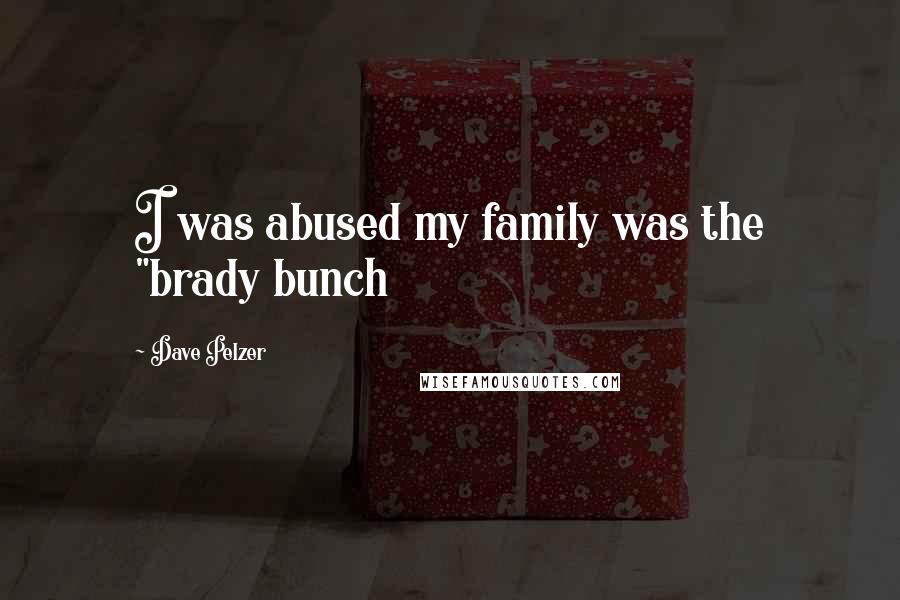 Dave Pelzer Quotes: I was abused my family was the "brady bunch