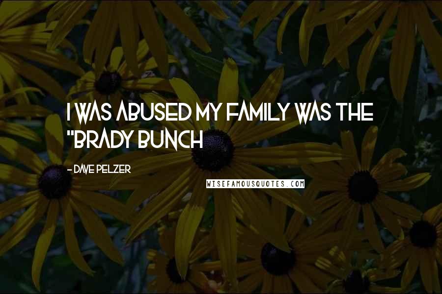 Dave Pelzer Quotes: I was abused my family was the "brady bunch