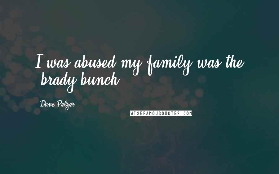 Dave Pelzer Quotes: I was abused my family was the "brady bunch