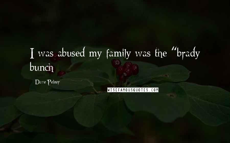 Dave Pelzer Quotes: I was abused my family was the "brady bunch