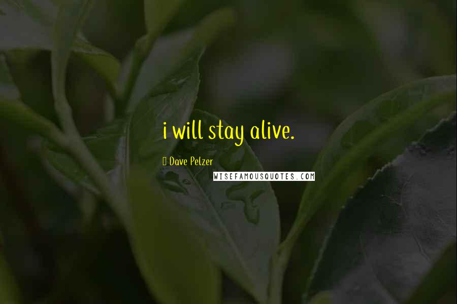 Dave Pelzer Quotes: i will stay alive.