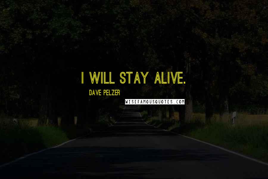 Dave Pelzer Quotes: i will stay alive.