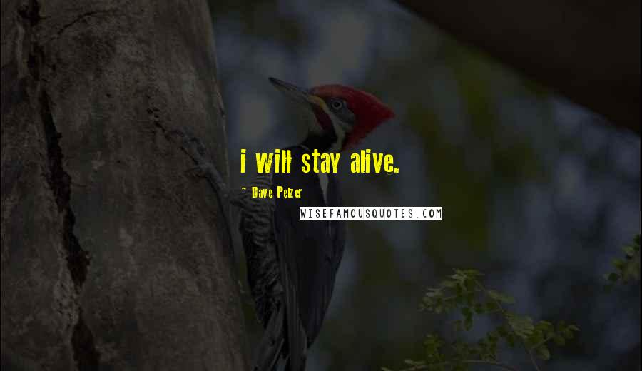 Dave Pelzer Quotes: i will stay alive.