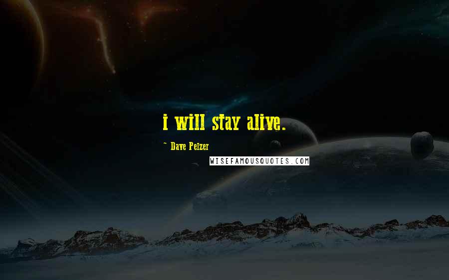 Dave Pelzer Quotes: i will stay alive.