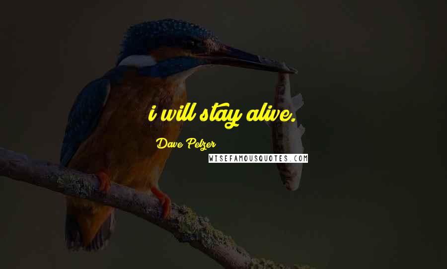 Dave Pelzer Quotes: i will stay alive.