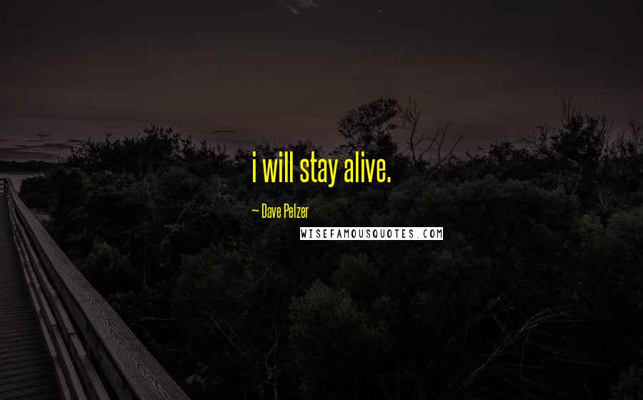 Dave Pelzer Quotes: i will stay alive.