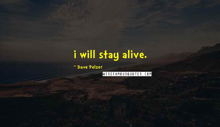 Dave Pelzer Quotes: i will stay alive.