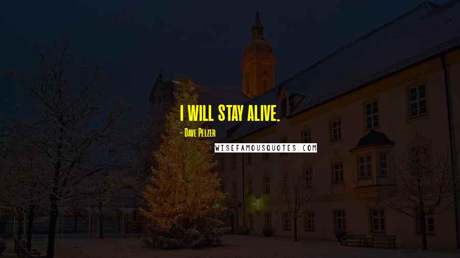 Dave Pelzer Quotes: i will stay alive.