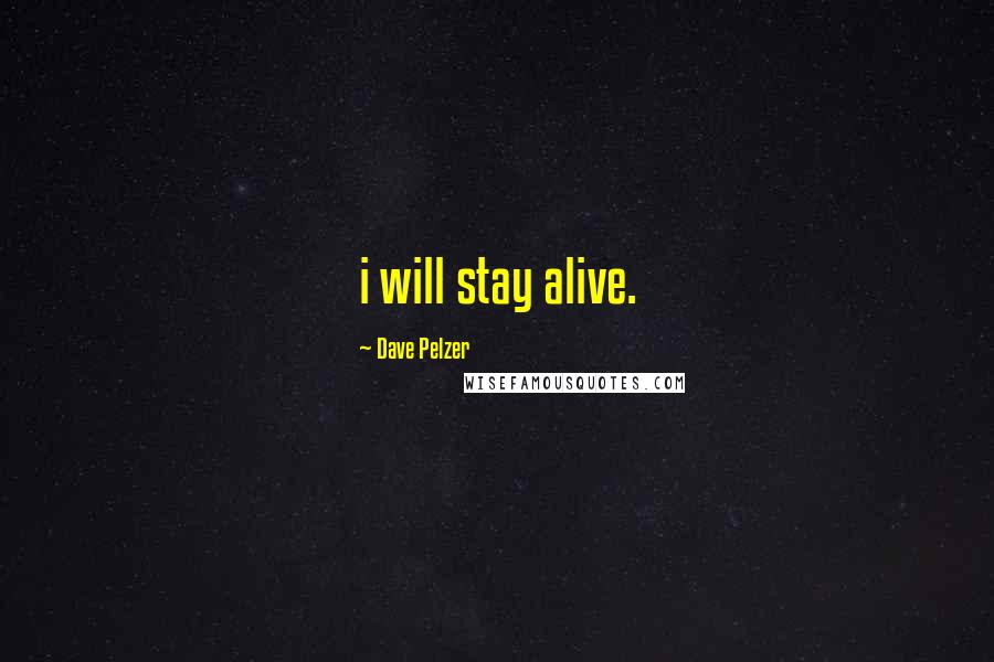 Dave Pelzer Quotes: i will stay alive.