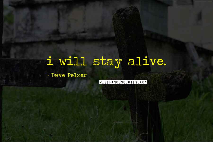 Dave Pelzer Quotes: i will stay alive.