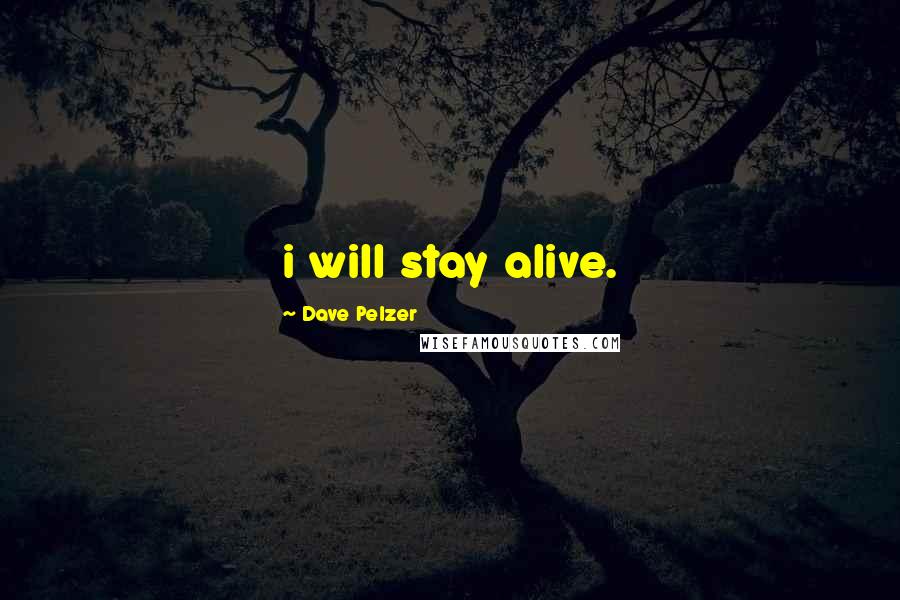 Dave Pelzer Quotes: i will stay alive.