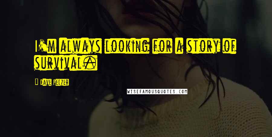 Dave Pelzer Quotes: I'm always looking for a story of survival.