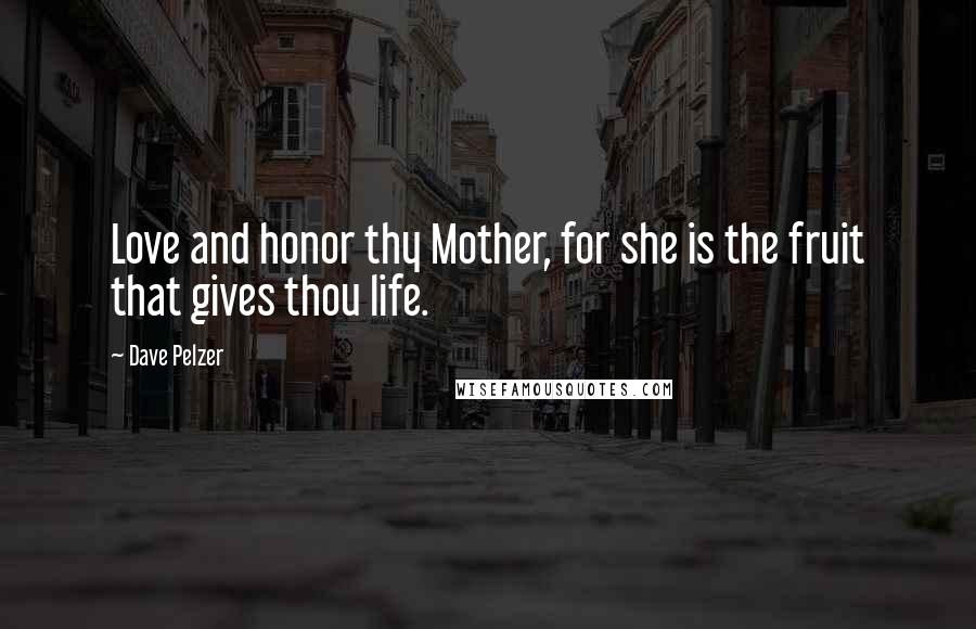 Dave Pelzer Quotes: Love and honor thy Mother, for she is the fruit that gives thou life.