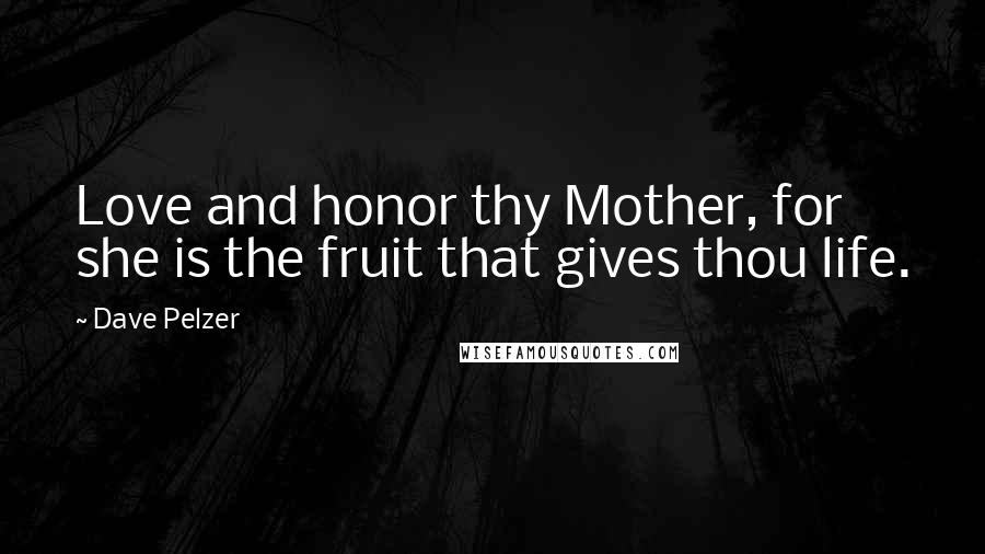 Dave Pelzer Quotes: Love and honor thy Mother, for she is the fruit that gives thou life.