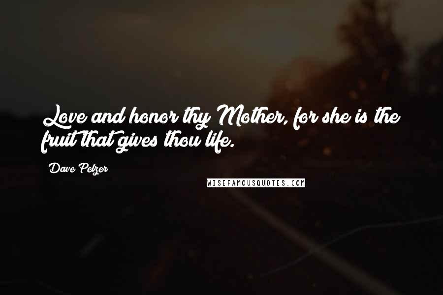 Dave Pelzer Quotes: Love and honor thy Mother, for she is the fruit that gives thou life.