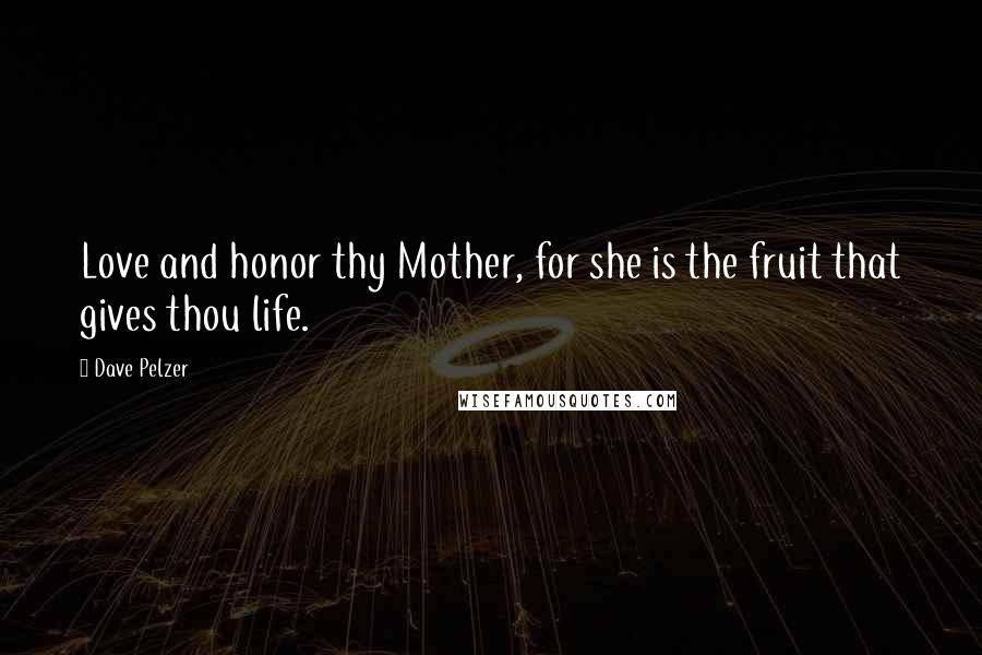 Dave Pelzer Quotes: Love and honor thy Mother, for she is the fruit that gives thou life.