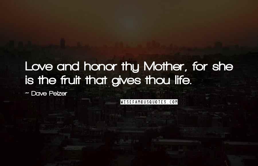 Dave Pelzer Quotes: Love and honor thy Mother, for she is the fruit that gives thou life.