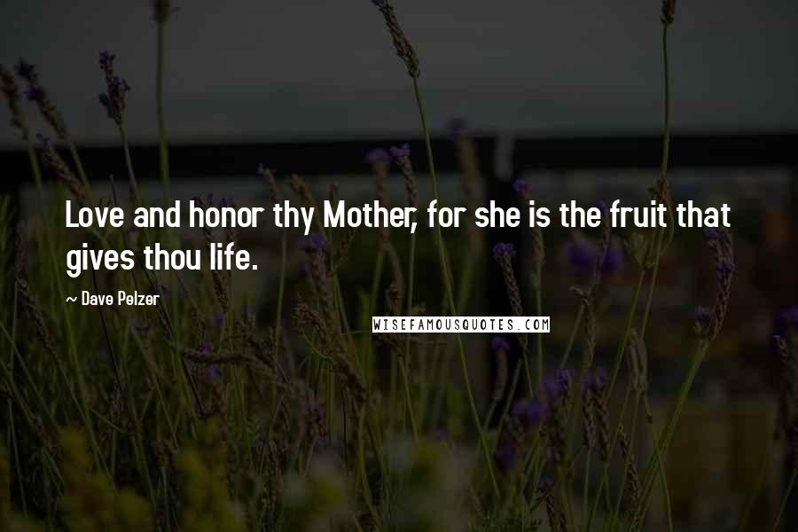 Dave Pelzer Quotes: Love and honor thy Mother, for she is the fruit that gives thou life.