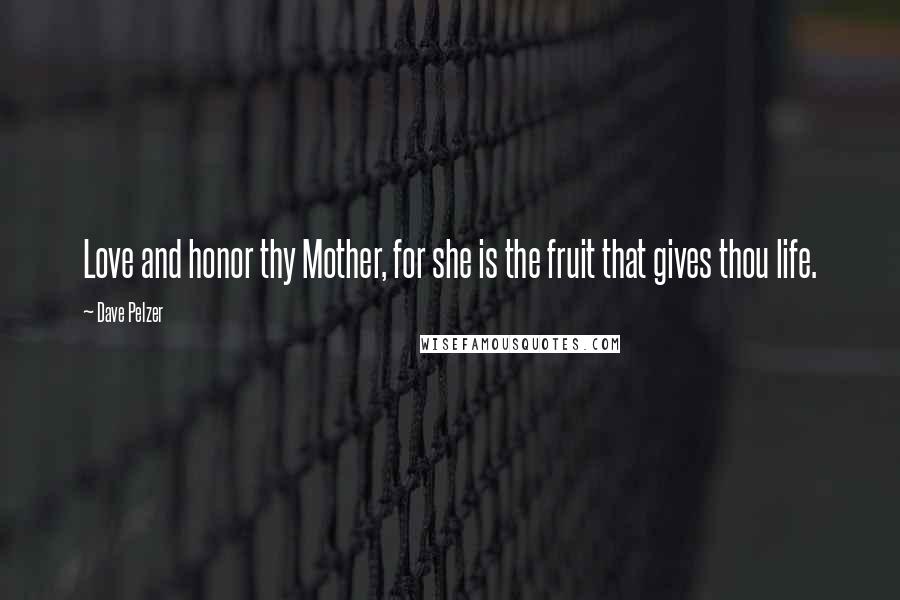 Dave Pelzer Quotes: Love and honor thy Mother, for she is the fruit that gives thou life.