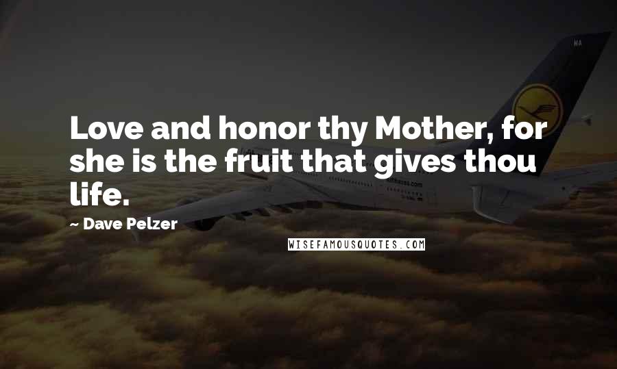 Dave Pelzer Quotes: Love and honor thy Mother, for she is the fruit that gives thou life.