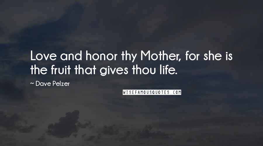 Dave Pelzer Quotes: Love and honor thy Mother, for she is the fruit that gives thou life.