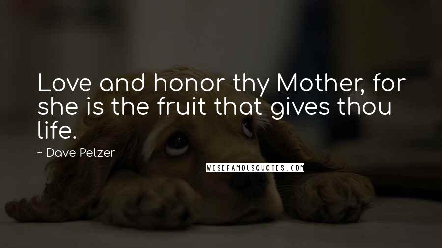 Dave Pelzer Quotes: Love and honor thy Mother, for she is the fruit that gives thou life.