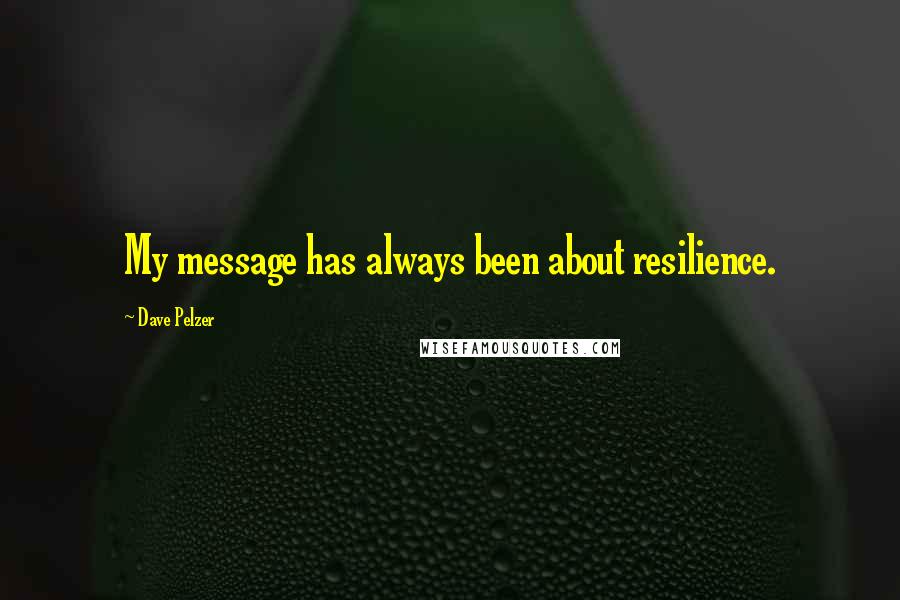 Dave Pelzer Quotes: My message has always been about resilience.