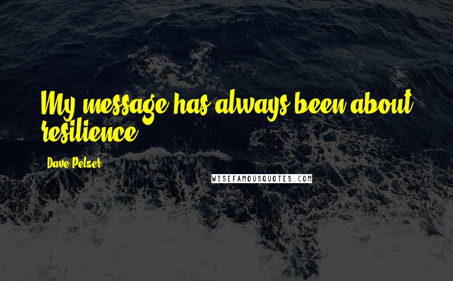 Dave Pelzer Quotes: My message has always been about resilience.