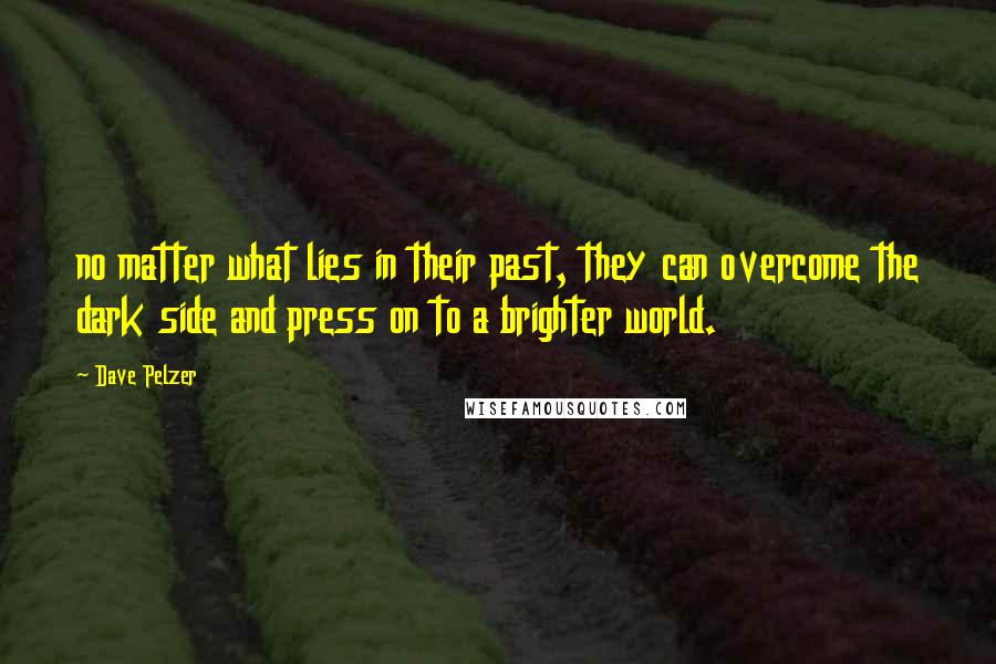 Dave Pelzer Quotes: no matter what lies in their past, they can overcome the dark side and press on to a brighter world.