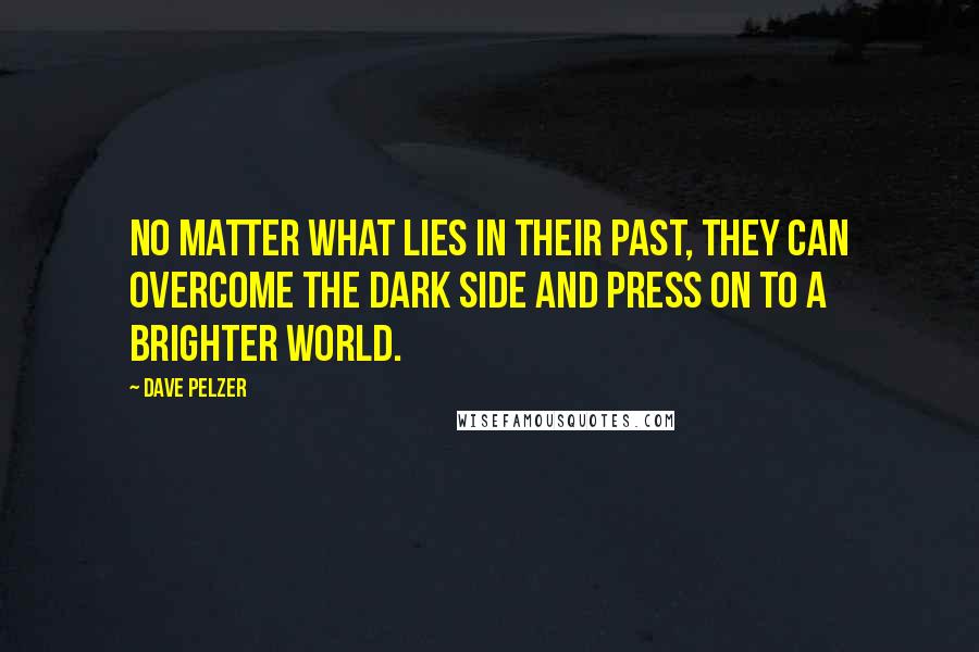 Dave Pelzer Quotes: no matter what lies in their past, they can overcome the dark side and press on to a brighter world.