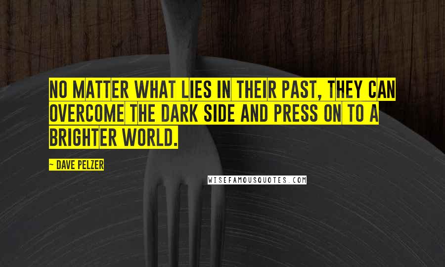 Dave Pelzer Quotes: no matter what lies in their past, they can overcome the dark side and press on to a brighter world.