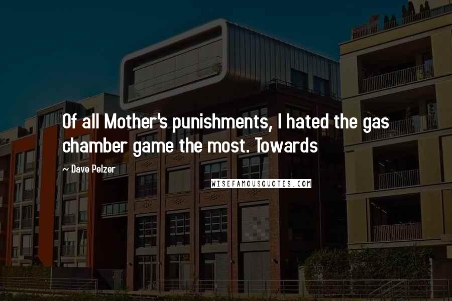Dave Pelzer Quotes: Of all Mother's punishments, I hated the gas chamber game the most. Towards