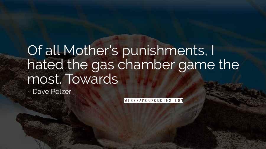 Dave Pelzer Quotes: Of all Mother's punishments, I hated the gas chamber game the most. Towards