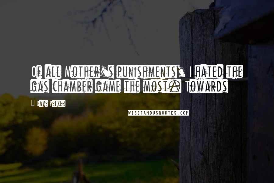 Dave Pelzer Quotes: Of all Mother's punishments, I hated the gas chamber game the most. Towards