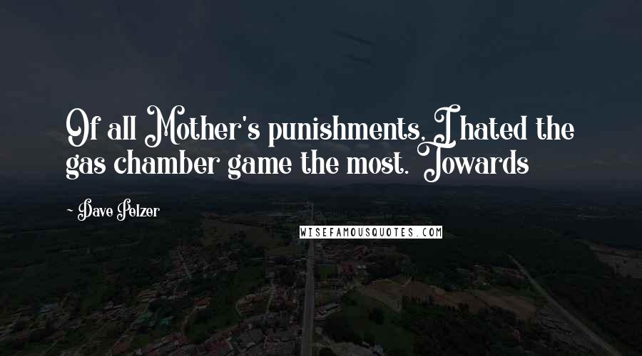 Dave Pelzer Quotes: Of all Mother's punishments, I hated the gas chamber game the most. Towards