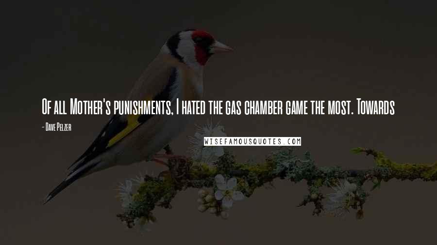 Dave Pelzer Quotes: Of all Mother's punishments, I hated the gas chamber game the most. Towards