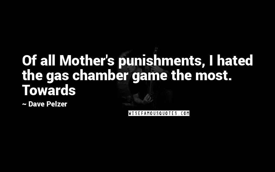 Dave Pelzer Quotes: Of all Mother's punishments, I hated the gas chamber game the most. Towards