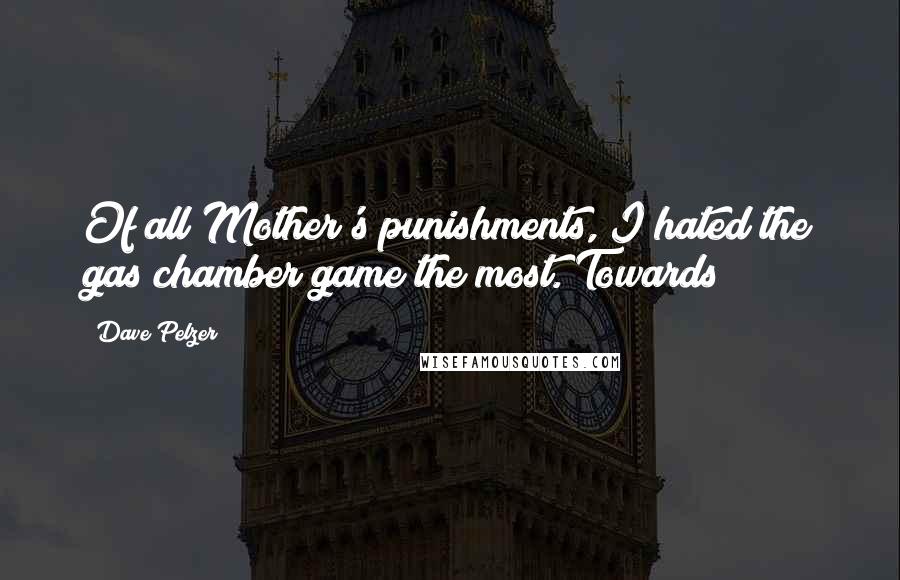 Dave Pelzer Quotes: Of all Mother's punishments, I hated the gas chamber game the most. Towards