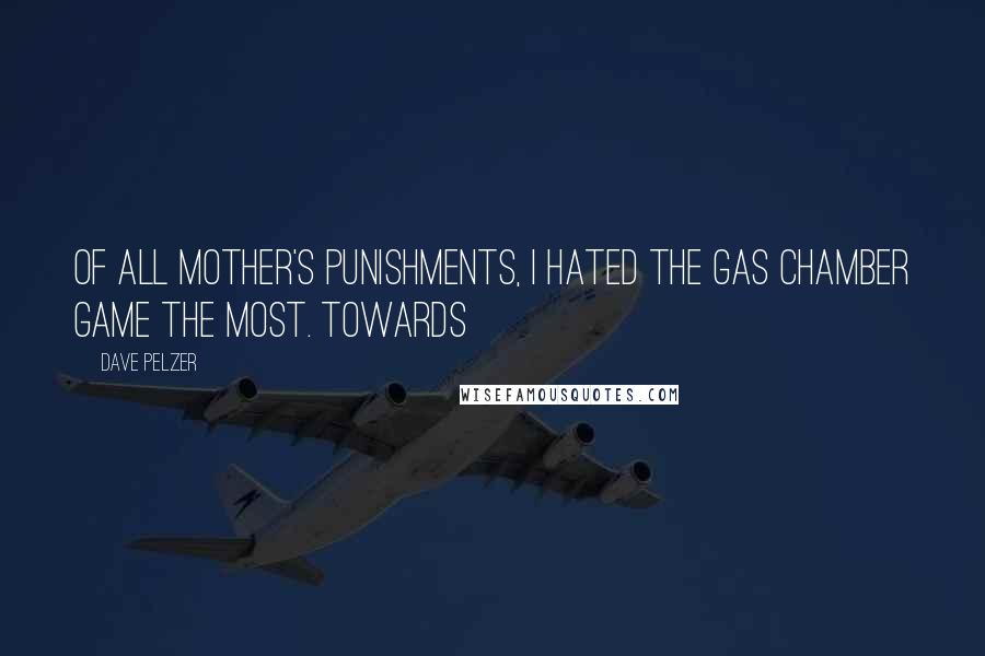 Dave Pelzer Quotes: Of all Mother's punishments, I hated the gas chamber game the most. Towards