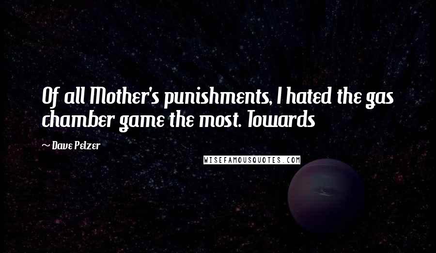 Dave Pelzer Quotes: Of all Mother's punishments, I hated the gas chamber game the most. Towards