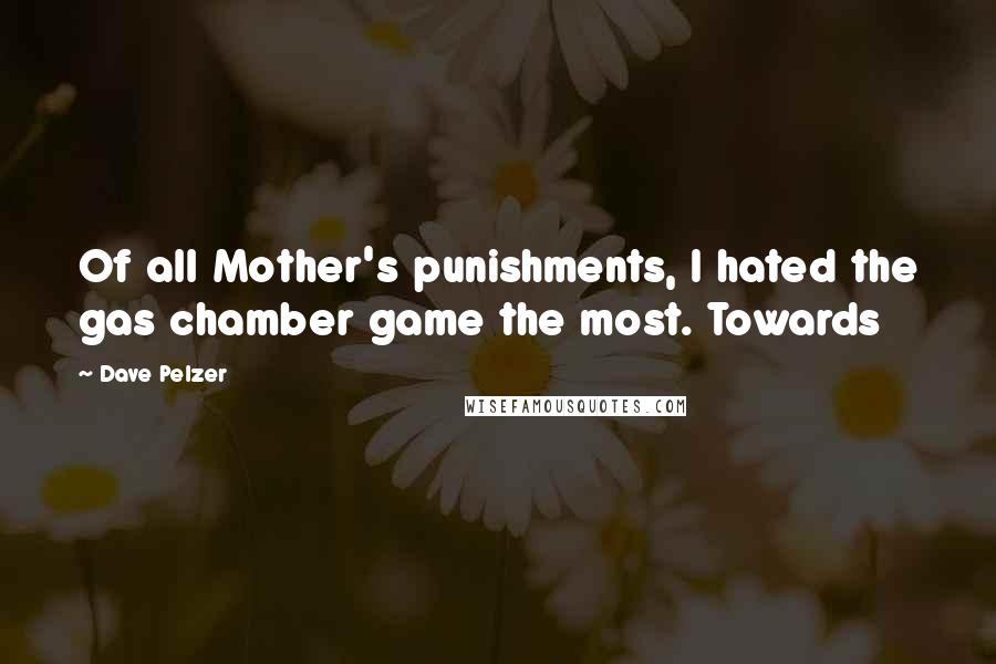 Dave Pelzer Quotes: Of all Mother's punishments, I hated the gas chamber game the most. Towards