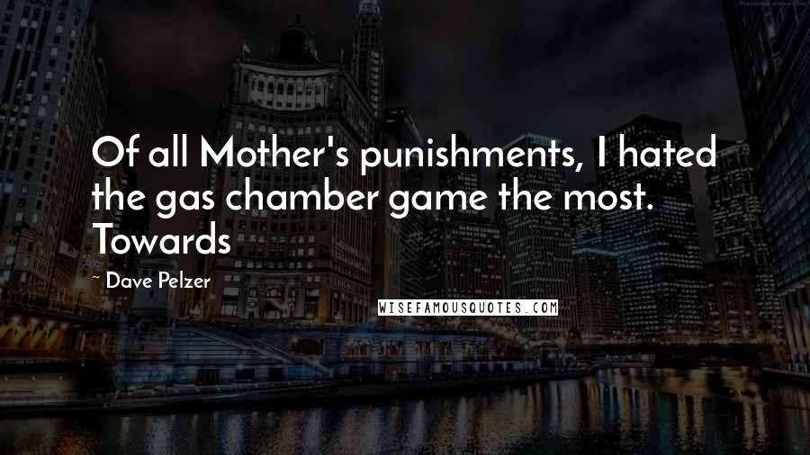 Dave Pelzer Quotes: Of all Mother's punishments, I hated the gas chamber game the most. Towards