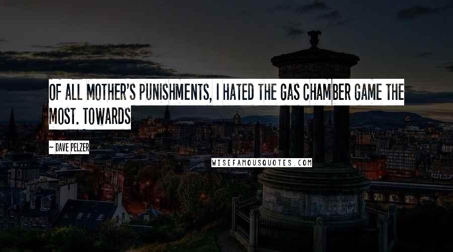 Dave Pelzer Quotes: Of all Mother's punishments, I hated the gas chamber game the most. Towards