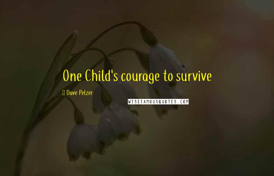 Dave Pelzer Quotes: One Child's courage to survive