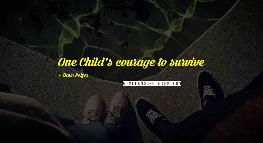 Dave Pelzer Quotes: One Child's courage to survive