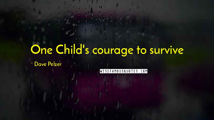 Dave Pelzer Quotes: One Child's courage to survive