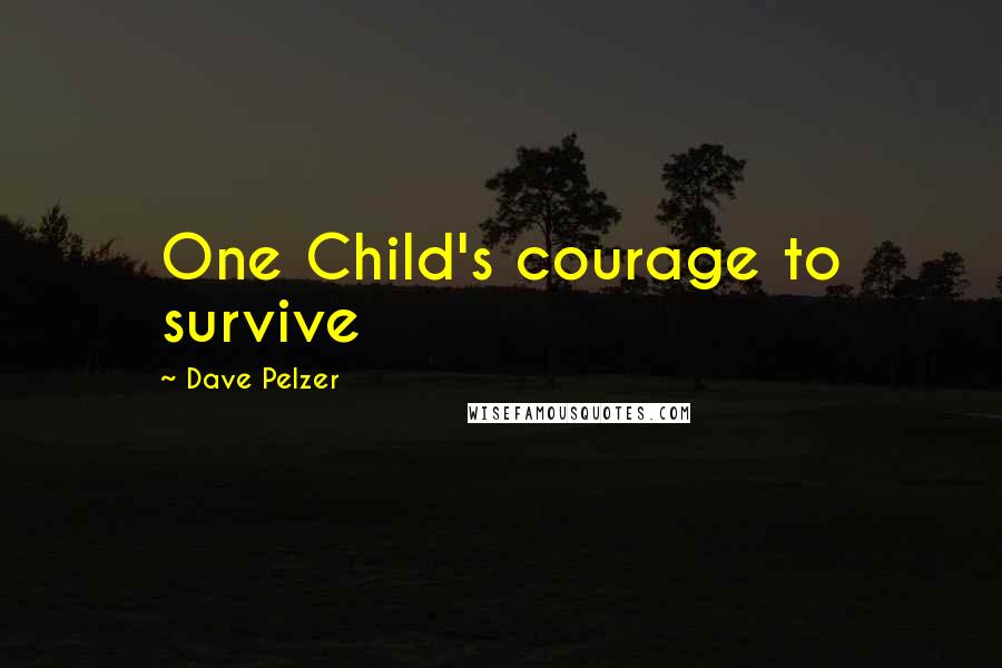 Dave Pelzer Quotes: One Child's courage to survive