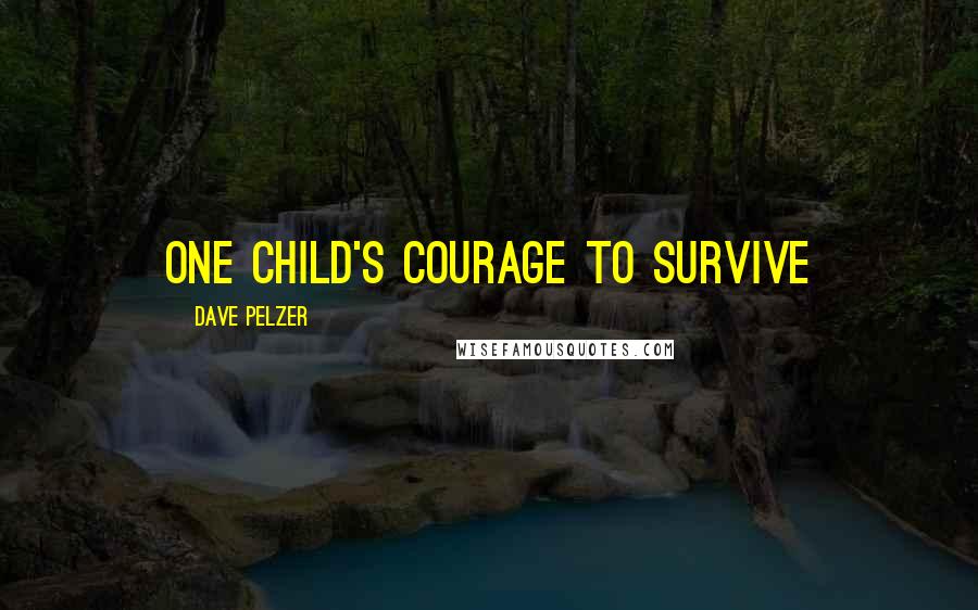 Dave Pelzer Quotes: One Child's courage to survive