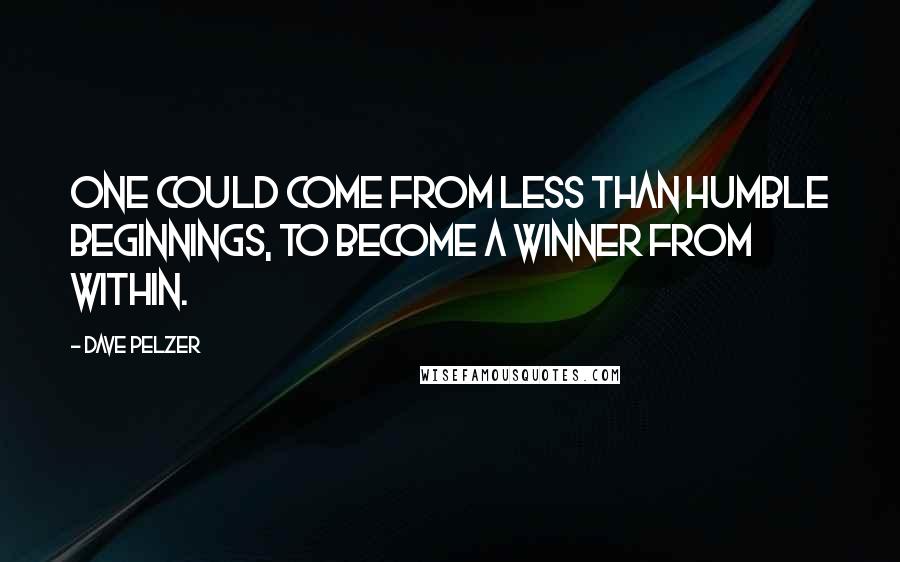 Dave Pelzer Quotes: One could come from less than humble beginnings, to become a winner from within.